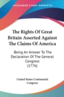 The Rights Of Great Britain Asserted Against The Claims Of America: Being An Answer To The Declaration Of The General Congress (1776) - Book