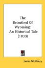 The Betrothed Of Wyoming: An Historical Tale (1830) - Book