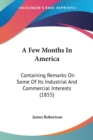 A Few Months In America: Containing Remarks On Some Of Its Industrial And Commercial Interests (1855) - Book