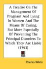 A Treatise On The Management Of Pregnant And Lying In Women And The Means Of Curing, But More Especially Of Preventing The Principal Disorders To Whic - Book