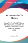 An Introduction To Algebra: Being The First Part Of A Course Of Mathematics, Adapted To The Method Of Instruction On The American Colleges (1850) - Book