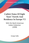 Catlin's Notes Of Eight Years' Travels And Residence In Europe V2: With His North American Indian Collection (1848) - Book
