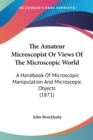 The Amateur Microscopist Or Views Of The Microscopic World: A Handbook Of Microscopic Manipulation And Microscopic Objects (1871) - Book