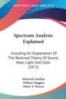 Spectrum Analysis Explained: Including An Explanation Of The Received Theory Of Sound, Heat, Light And Color (1872) - Book