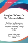 Thoughts Of Cicero On The Following Subjects: Religion, Man, Conscience, The Passions, Wisdom, Probity, Eloquence, Friendship, Old Age And Death (1751 - Book