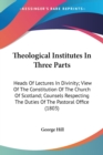 Theological Institutes In Three Parts: Heads Of Lectures In Divinity; View Of The Constitution Of The Church Of Scotland; Counsels Respecting The Duti - Book