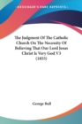 The Judgment Of The Catholic Church On The Necessity Of Believing That Our Lord Jesus Christ Is Very God V3 (1855) - Book