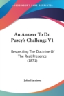 An Answer To Dr. Pusey's Challenge V1: Respecting The Doctrine Of The Real Presence (1871) - Book
