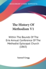 The History Of Methodism V1: Within The Bounds Of The Erie Annual Conference Of The Methodist Episcopal Church (1865) - Book