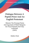 Dialogue Between A Popish Priest And An English Protestant: Wherein The Principal Points And Arguments Of Both Religions Are Truly Proposed, And Fully - Book