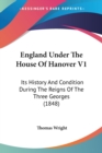 England Under The House Of Hanover V1: Its History And Condition During The Reigns Of The Three Georges (1848) - Book