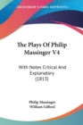 The Plays Of Philip Massinger V4: With Notes Critical And Explanatory (1813) - Book