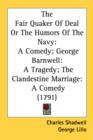The Fair Quaker Of Deal Or The Humors Of The Navy: A Comedy; George Barnwell: A Tragedy; The Clandestine Marriage: A Comedy (1791) - Book