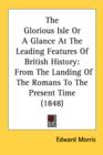 The Glorious Isle Or A Glance At The Leading Features Of British History: From The Landing Of The Romans To The Present Time (1848) - Book
