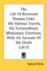 The Life Of Reverend Thomas Coke: His Various Travels, His Extraordinary Missionary Exertions, With An Account Of His Death (1817) - Book