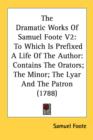 The Dramatic Works Of Samuel Foote V2 : To Which Is Prefixed A Life Of The Author: Contains The Orators; The Minor; The Lyar And The Patron (1788) - Book