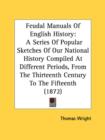 Feudal Manuals Of English History: A Series Of Popular Sketches Of Our National History Compiled At Different Periods, From The Thirteenth Century To - Book
