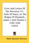 Lives And Letters Of The Devereux V1: Earls Of Essex, In The Reigns Of Elizabeth, James I And Charles I, 1540-1646 (1853) - Book