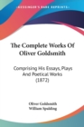 The Complete Works Of Oliver Goldsmith: Comprising His Essays, Plays And Poetical Works (1872) - Book