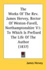 The Works Of The Rev. James Hervey, Rector Of Weston-Favell, Northamptonshire V1: To Which Is Prefixed The Life Of The Author (1837) - Book