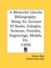 A Memorial Lincoln Bibliography: Being An Account Of Books, Eulogies, Sermons, Portraits, Engravings, Medals, Etc. (1870) - Book