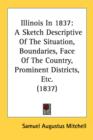 Illinois In 1837: A Sketch Descriptive Of The Situation, Boundaries, Face Of The Country, Prominent Districts, Etc. (1837) - Book