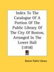 Index To The Catalogue Of A Portion Of The Public Library Of The City Of Boston, Arranged In The Lower Hall (1858) - Book