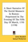 A Short Narrative Of The Horrid Massacre In Boston: Perpetrated In The Evening Of The Fifth Day Of March, 1770 (1770) - Book