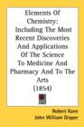 Elements Of Chemistry: Including The Most Recent Discoveries And Applications Of The Science To Medicine And Pharmacy And To The Arts (1854) - Book