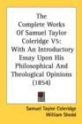 The Complete Works Of Samuel Taylor Coleridge V5 : With An Introductory Essay Upon His Philosophical And Theological Opinions (1854) - Book
