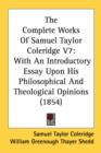 The Complete Works Of Samuel Taylor Coleridge V7 : With An Introductory Essay Upon His Philosophical And Theological Opinions (1854) - Book