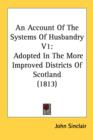 An Account Of The Systems Of Husbandry V1: Adopted In The More Improved Districts Of Scotland (1813) - Book