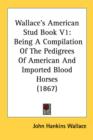 Wallace's American Stud Book V1: Being A Compilation Of The Pedigrees Of American And Imported Blood Horses (1867) - Book