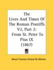 The Lives And Times Of The Roman Pontiffs V2, Part 2: From St. Peter To Pius IX (1867) - Book