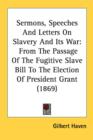 Sermons, Speeches And Letters On Slavery And Its War: From The Passage Of The Fugitive Slave Bill To The Election Of President Grant (1869) - Book