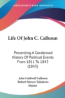 Life Of John C. Calhoun: Presenting A Condensed History Of Political Events From 1811 To 1843 (1843) - Book
