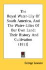 The Royal Water-Lily Of South America, And The Water-Lilies Of Our Own Land : Their History And Cultivation (1851) - Book