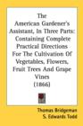 The American Gardener's Assistant, In Three Parts : Containing Complete Practical Directions For The Cultivation Of Vegetables, Flowers, Fruit Trees And Grape Vines (1866) - Book