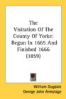 The Visitation Of The County Of Yorke: Begun In 1665 And Finished 1666 (1859) - Book