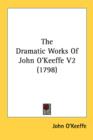 The Dramatic Works Of John O'Keeffe V2 (1798) - Book