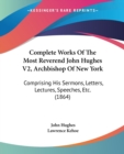 Complete Works Of The Most Reverend John Hughes V2, Archbishop Of New York: Comprising His Sermons, Letters, Lectures, Speeches, Etc. (1864) - Book