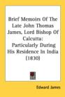 Brief Memoirs Of The Late John Thomas James, Lord Bishop Of Calcutta: Particularly During His Residence In India (1830) - Book