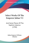 Select Works Of The Emperor Julian V2: And Some Pieces Of The Sophist Libanius (1784) - Book