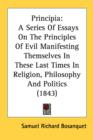 Principia: A Series Of Essays On The Principles Of Evil Manifesting Themselves In These Last Times In Religion, Philosophy And Politics (1843) - Book