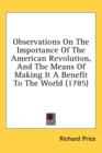 Observations On The Importance Of The American Revolution, And The Means Of Making It A Benefit To The World (1785) - Book