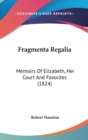 Fragmenta Regalia : Memoirs Of Elizabeth, Her Court And Favorites (1824) - Book
