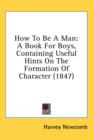 How To Be A Man: A Book For Boys, Containing Useful Hints On The Formation Of Character (1847) - Book