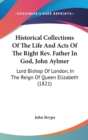 Historical Collections Of The Life And Acts Of The Right Rev. Father In God, John Aylmer: Lord Bishop Of London, In The Reign Of Queen Elizabeth (1821 - Book
