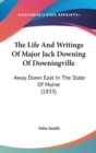 The Life And Writings Of Major Jack Downing Of Downingville : Away Down East In The State Of Maine (1833) - Book