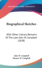 Biographical Sketches: With Other Literary Remains Of The Late John W. Campbell (1838) - Book
